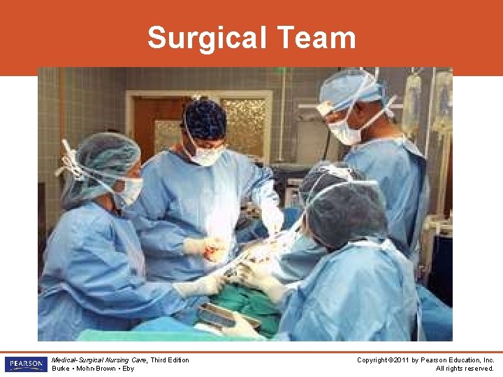 Surgical Team Medical-Surgical Nursing Care, Third Edition Burke • Mohn-Brown • Eby Copyright ©