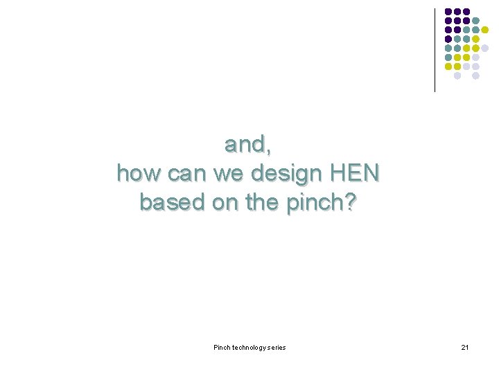 and, how can we design HEN based on the pinch? Pinch technology series 21 and, how can we design HEN based on the pinch? Pinch technology series 21