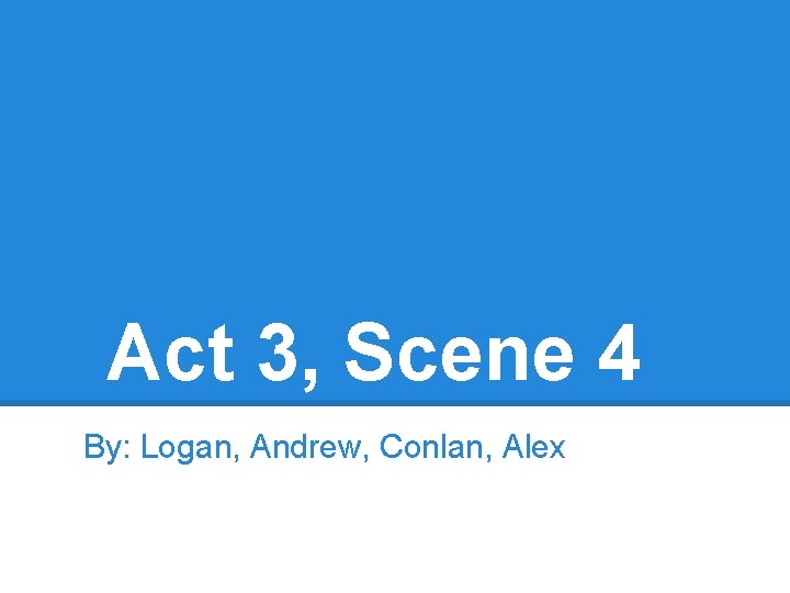 Act 3, Scene 4 By: Logan, Andrew, Conlan, Alex 