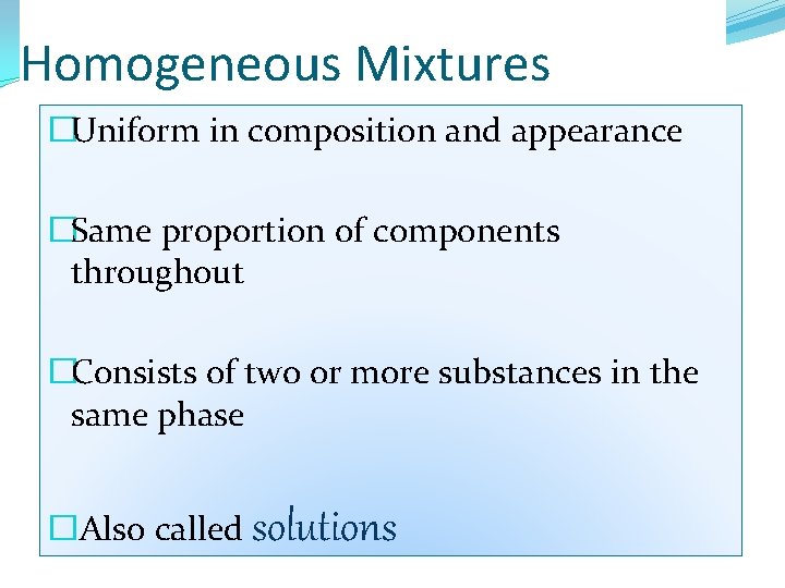 Homogeneous Mixtures �Uniform in composition and appearance �Same proportion of components throughout �Consists of Homogeneous Mixtures �Uniform in composition and appearance �Same proportion of components throughout �Consists of