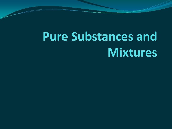 Pure Substances and Mixtures Pure Substances and Mixtures