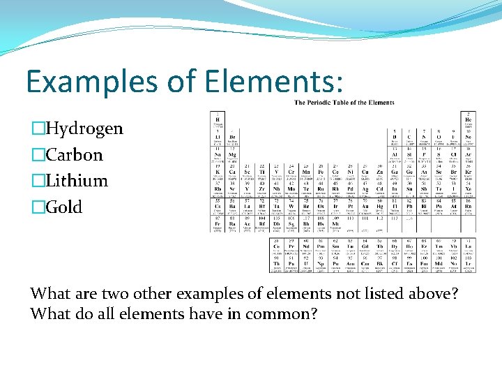 Examples of Elements: �Hydrogen �Carbon �Lithium �Gold What are two other examples of elements Examples of Elements: �Hydrogen �Carbon �Lithium �Gold What are two other examples of elements