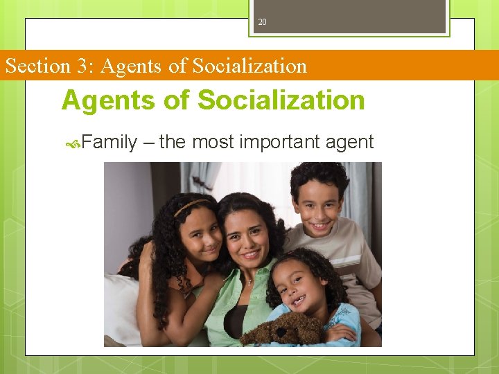 20 Section 3: Agents of Socialization Family – the most important agent 