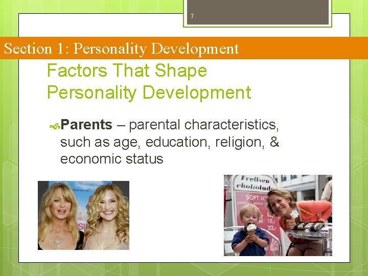 7 Section 1: Personality Development Factors That Shape Personality Development Parents – parental characteristics,