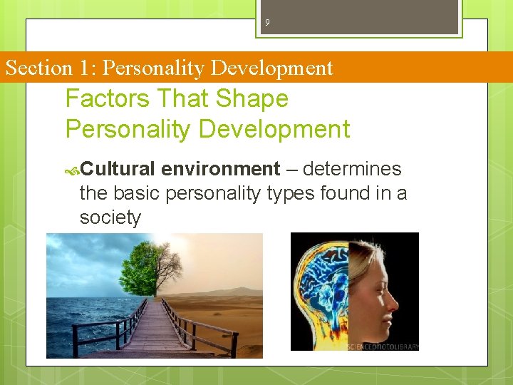 9 Section 1: Personality Development Factors That Shape Personality Development Cultural environment – determines