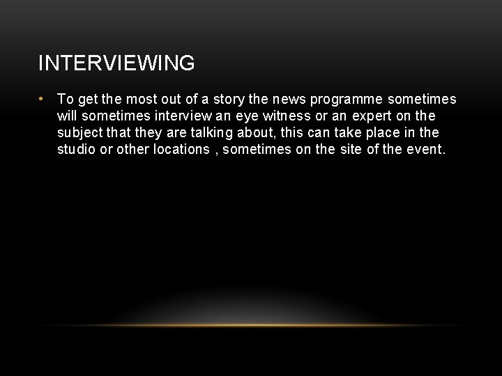 INTERVIEWING • To get the most out of a story the news programme sometimes