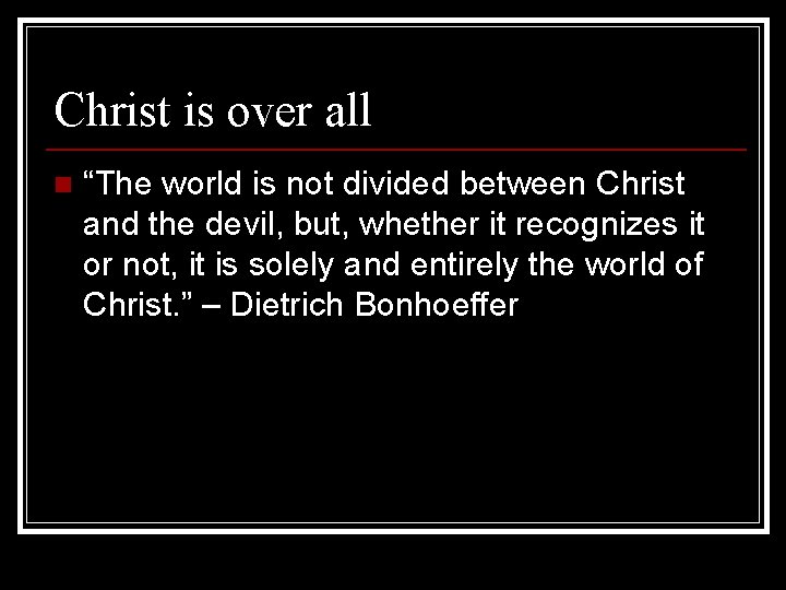 Christ is over all n “The world is not divided between Christ and the