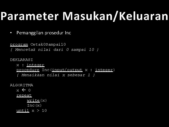 Parameter Masukan/Keluaran • Pemanggilan prosedur Inc program Cetak 0 Sampai 10 { Mencetak nilai