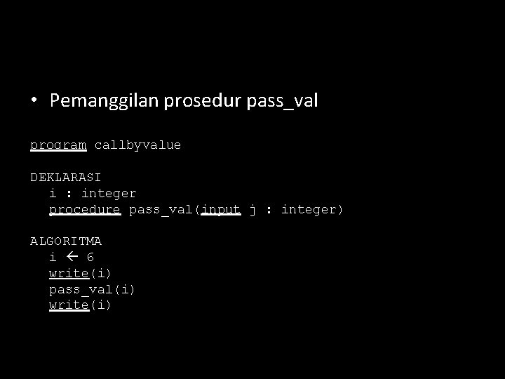  • Pemanggilan prosedur pass_val program callbyvalue DEKLARASI i : integer procedure pass_val(input j