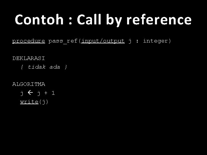 Contoh : Call by reference procedure pass_ref(input/output j : integer) DEKLARASI { tidak ada