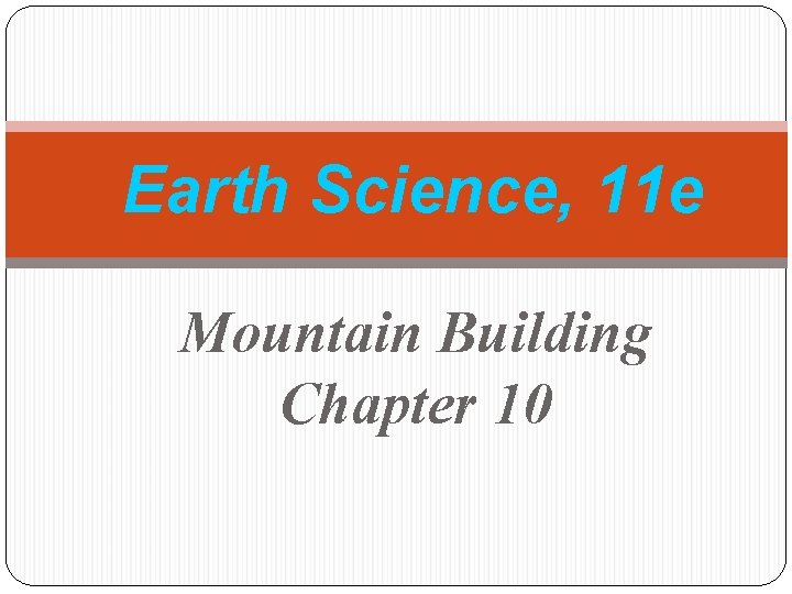 Earth Science, 11 e Mountain Building Chapter 10 