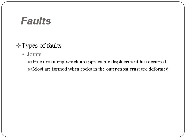 Faults v Types of faults • Joints Fractures along which no appreciable displacement has