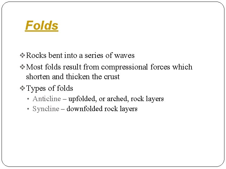 Folds v Rocks bent into a series of waves v Most folds result from