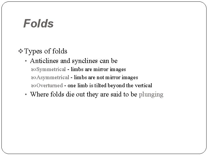 Folds v Types of folds • Anticlines and synclines can be Symmetrical - limbs