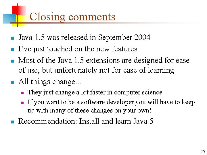 Closing comments n n Java 1. 5 was released in September 2004 I’ve just