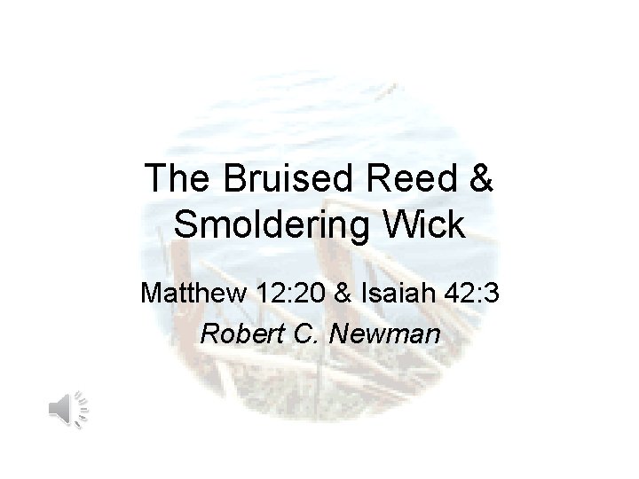 The Bruised Reed & Smoldering Wick Matthew 12: 20 & Isaiah 42: 3 Robert