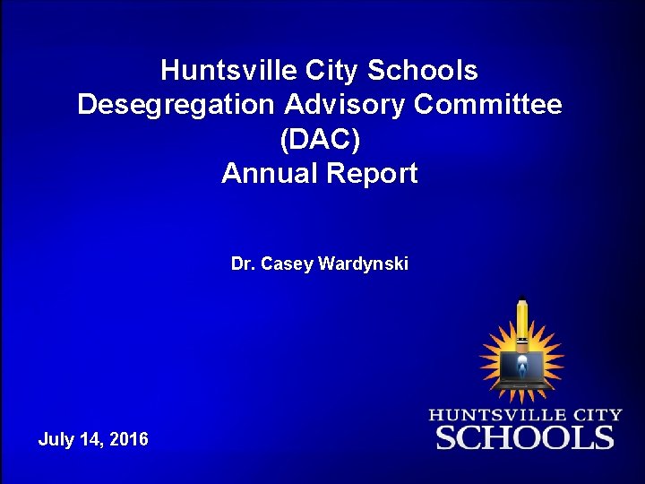 Huntsville City Schools Desegregation Advisory Committee (DAC) Annual Report Dr. Casey Wardynski July 14,