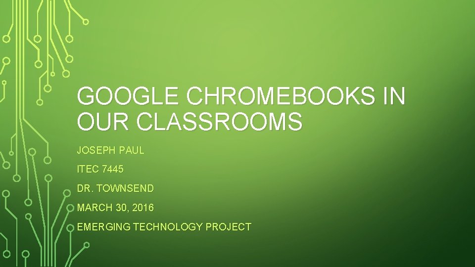 GOOGLE CHROMEBOOKS IN OUR CLASSROOMS JOSEPH PAUL ITEC 7445 DR. TOWNSEND MARCH 30, 2016