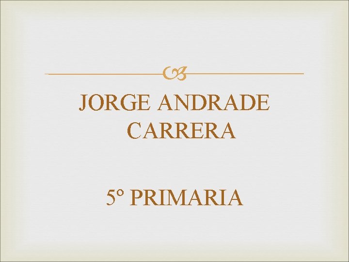 JORGE ANDRADE CARRERA 5º PRIMARIA JORGE ANDRADE CARRERA 5º PRIMARIA