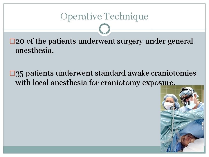 Operative Technique � 20 of the patients underwent surgery under general anesthesia. � 35