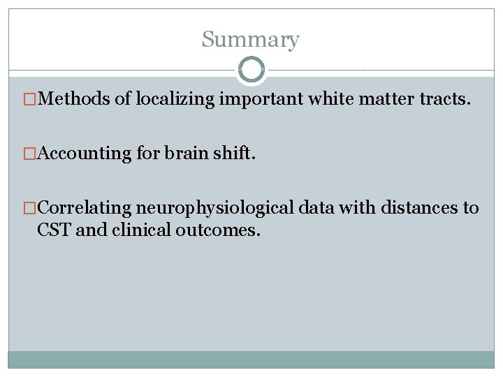 Summary �Methods of localizing important white matter tracts. �Accounting for brain shift. �Correlating neurophysiological
