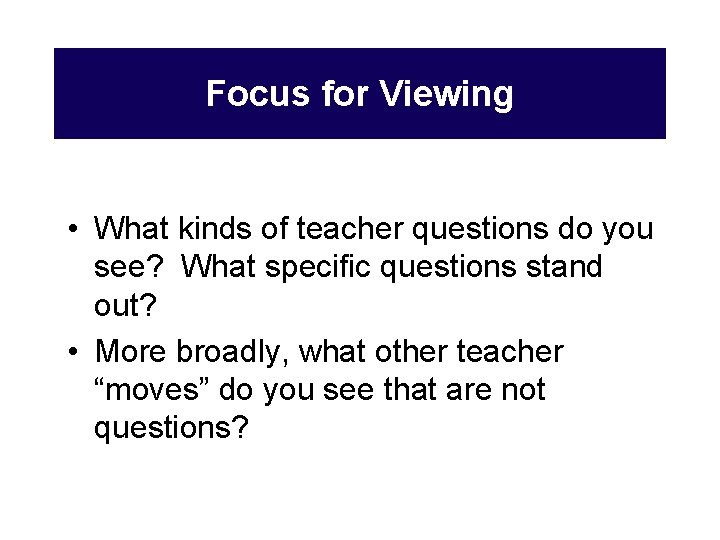 Focus for Viewing • What kinds of teacher questions do you see? What specific