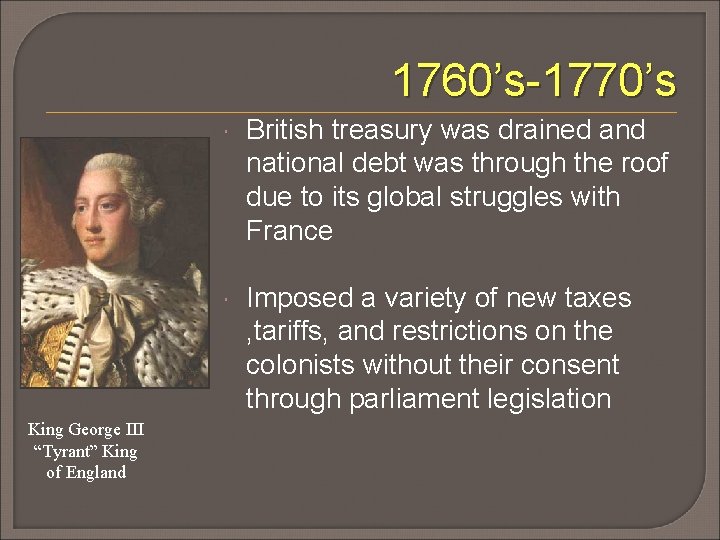 1760’s-1770’s King George III “Tyrant” King of England British treasury was drained and national