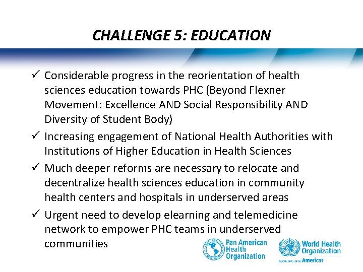 CHALLENGE 5: EDUCATION ü Considerable progress in the reorientation of health sciences education towards