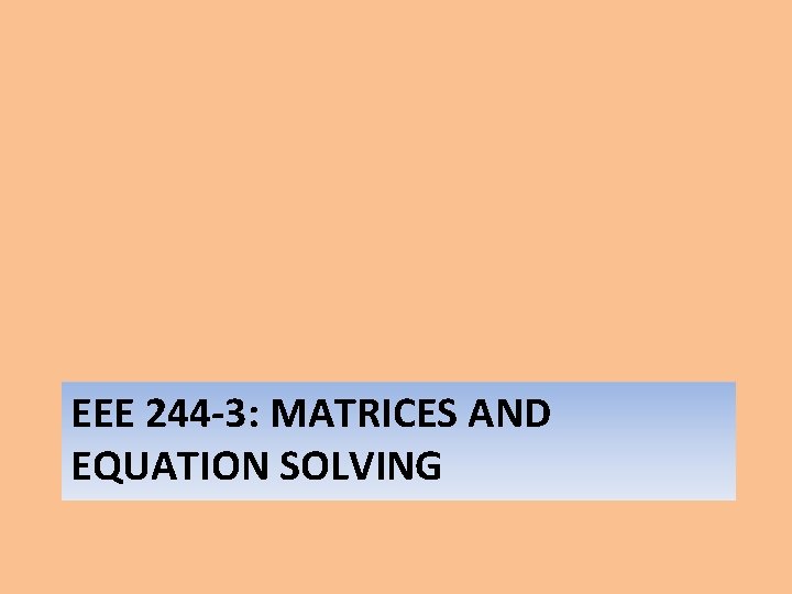 EEE 244 -3: MATRICES AND EQUATION SOLVING 