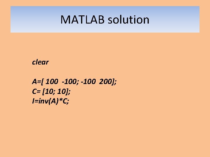 MATLAB solution clear A=[ 100 -100; -100 200]; C= [10; 10]; I=inv(A)*C; 