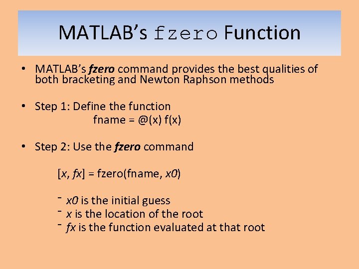 MATLAB’s fzero Function • MATLAB’s fzero command provides the best qualities of both bracketing