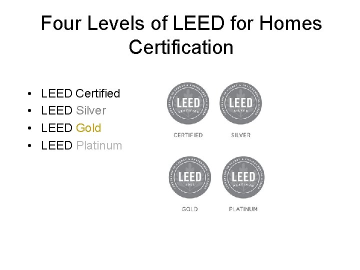 Four Levels of LEED for Homes Certification • • LEED Certified LEED Silver LEED