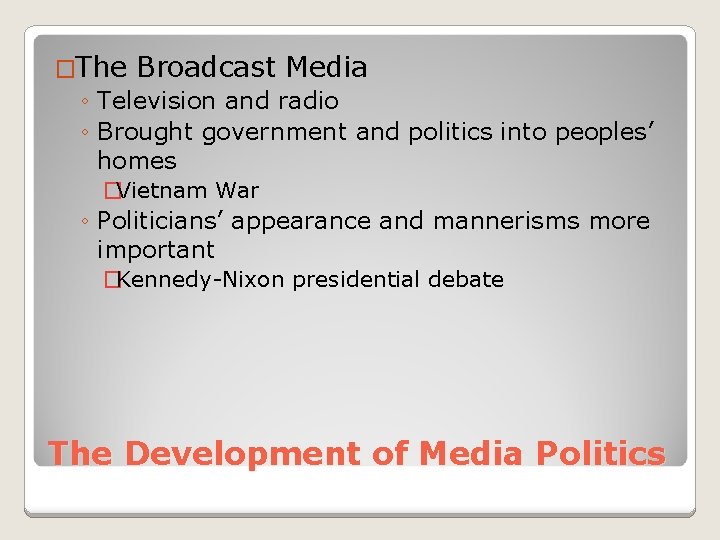 �The Broadcast Media ◦ Television and radio ◦ Brought government and politics into peoples’