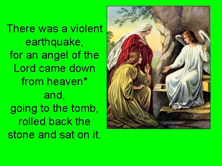 There was a violent earthquake, for an angel of the Lord came down from