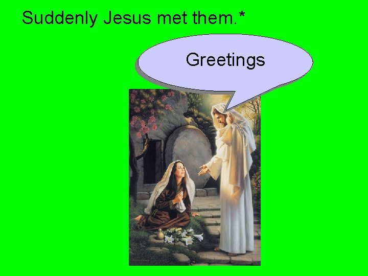 Suddenly Jesus met them. * Greetings 