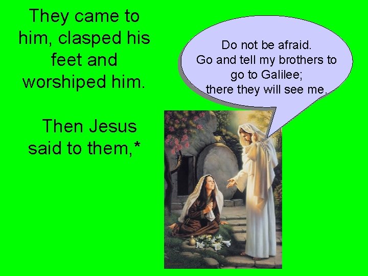They came to him, clasped his feet and worshiped him. Then Jesus said to