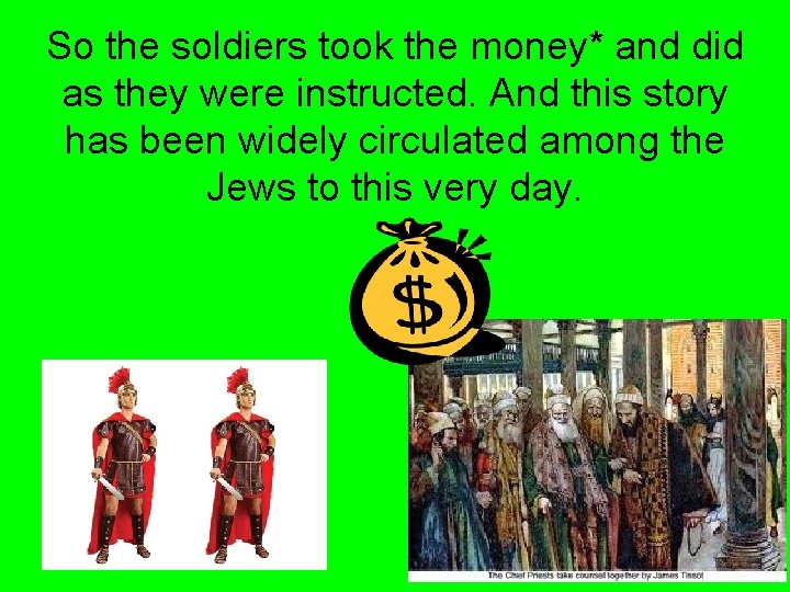 So the soldiers took the money* and did as they were instructed. And this