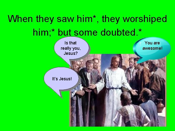 When they saw him*, they worshiped him; * but some doubted. * Is that