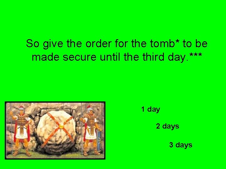 So give the order for the tomb* to be made secure until the third