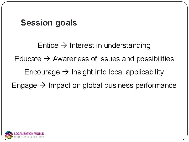 Session goals Entice Interest in understanding Educate Awareness of issues and possibilities Encourage Insight Session goals Entice Interest in understanding Educate Awareness of issues and possibilities Encourage Insight
