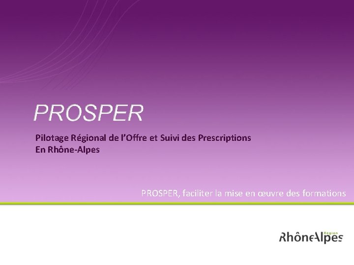 Pilotage Régional de l’Offre et Suivi des Prescriptions En Rhône-Alpes PROSPER, faciliter la mise