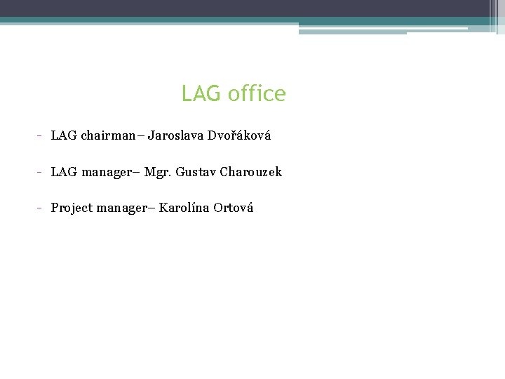 LAG office - LAG chairman– Jaroslava Dvořáková - LAG manager– Mgr. Gustav Charouzek -