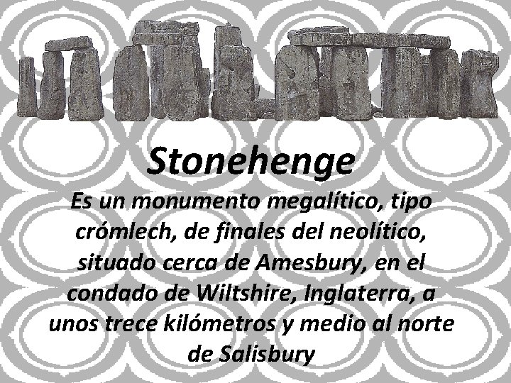 Stonehenge Es un monumento megalítico, tipo crómlech, de finales del neolítico, situado cerca de