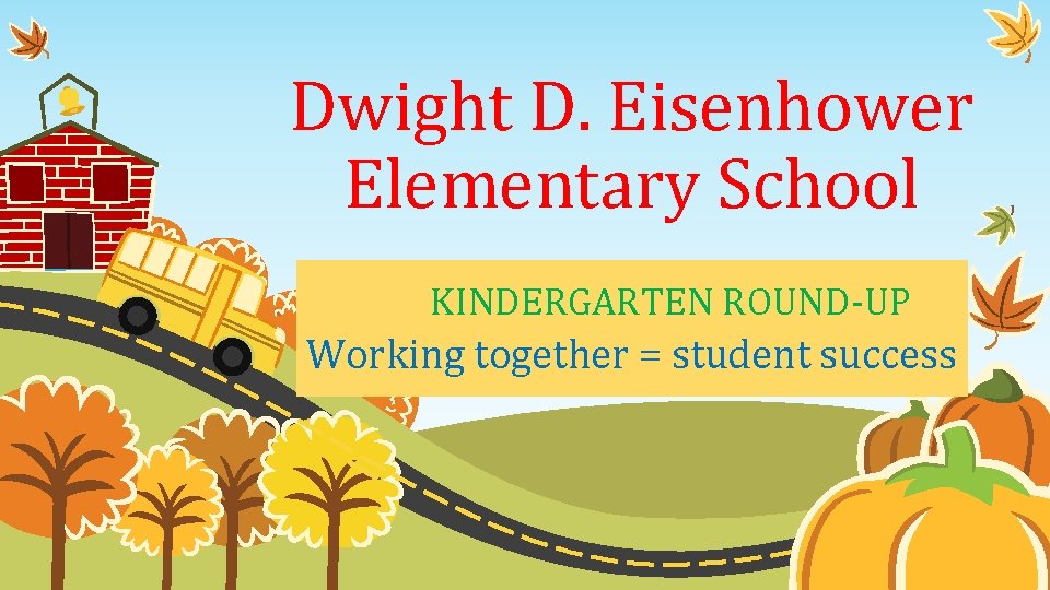 Dwight D. Eisenhower Elementary School KINDERGARTEN ROUND-UP Working together = student success 