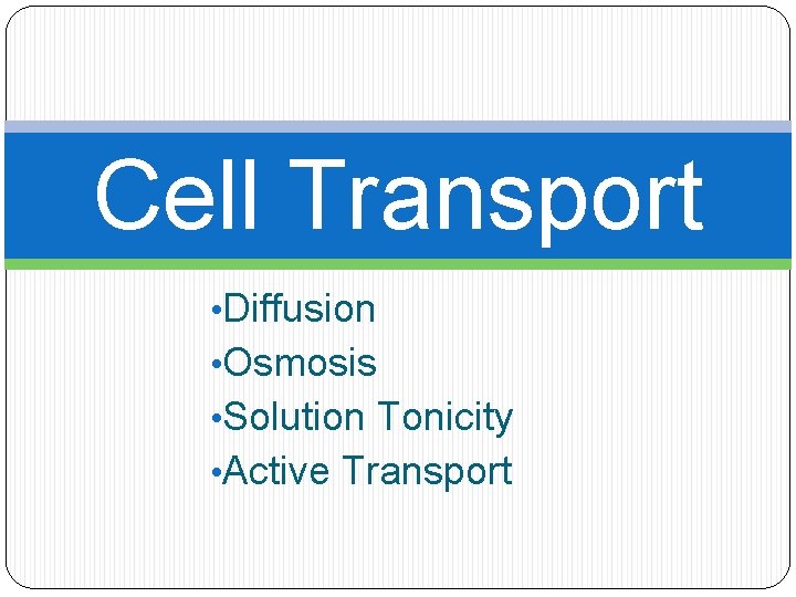 Cell Transport • Diffusion • Osmosis • Solution Tonicity • Active Transport 
