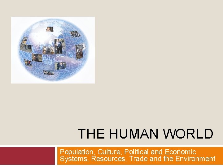 THE HUMAN WORLD Population, Culture, Political and Economic Systems, Resources, Trade and the Environment
