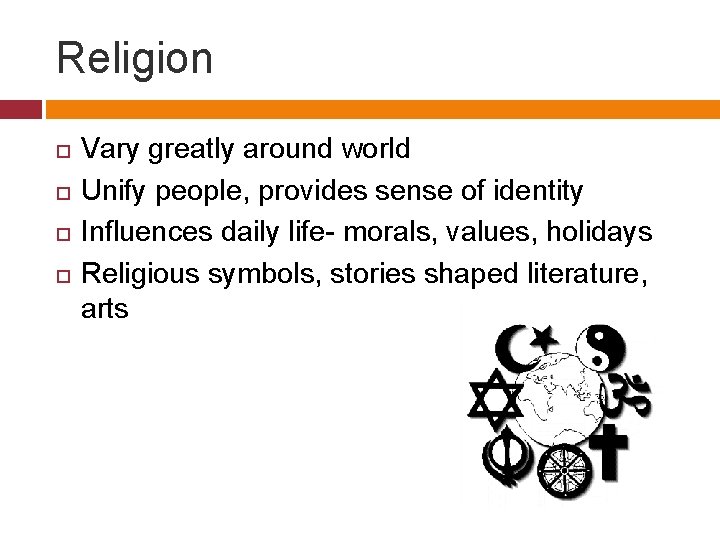 Religion Vary greatly around world Unify people, provides sense of identity Influences daily life-