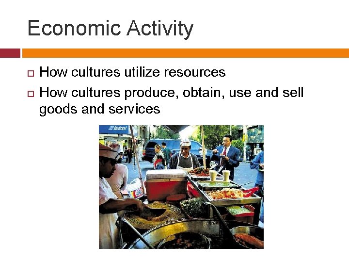 Economic Activity How cultures utilize resources How cultures produce, obtain, use and sell goods