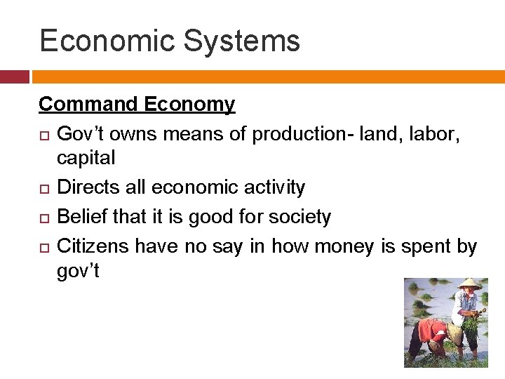 Economic Systems Command Economy Gov’t owns means of production- land, labor, capital Directs all