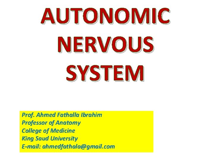 AUTONOMIC NERVOUS SYSTEM Prof. Ahmed Fathalla Ibrahim Professor of Anatomy College of Medicine King